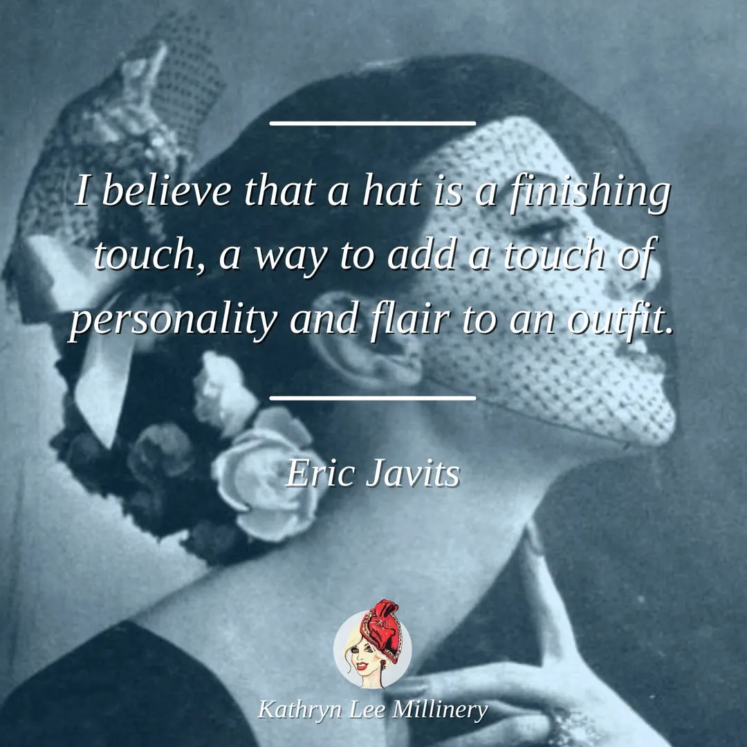 Millinery quote by Eric Javits on finishing touch - Kathryn Lee Millinery