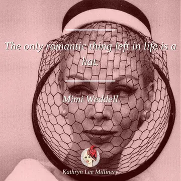 "The only romantic thing left in life is a hat." - Mimi Weddell | Kathryn Lee Millinery