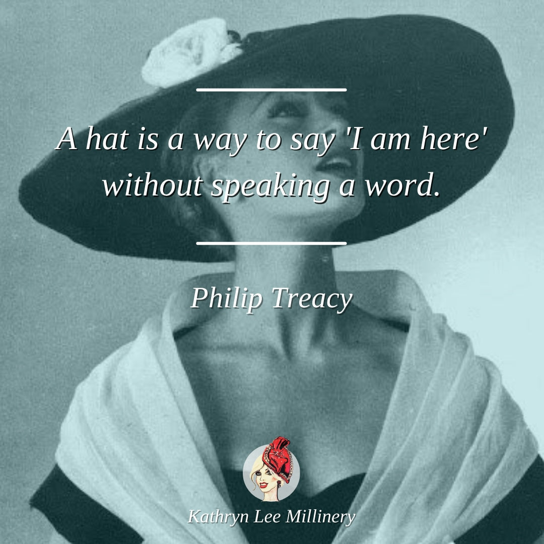 "A hat is a way to say 'I am here' without speaking a word." - Philip Treacy | Kathryn Lee Millinery