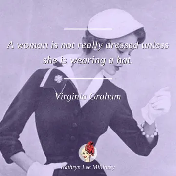 "A woman is not really dressed unless she is wearing a hat." - Virginia Graham | Kathryn Lee Millinery